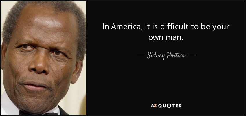In America, it is difficult to be your own man. - Sidney Poitier