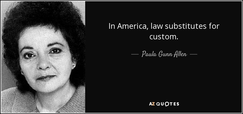 In America, law substitutes for custom. - Paula Gunn Allen