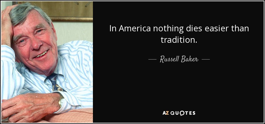 In America nothing dies easier than tradition. - Russell Baker