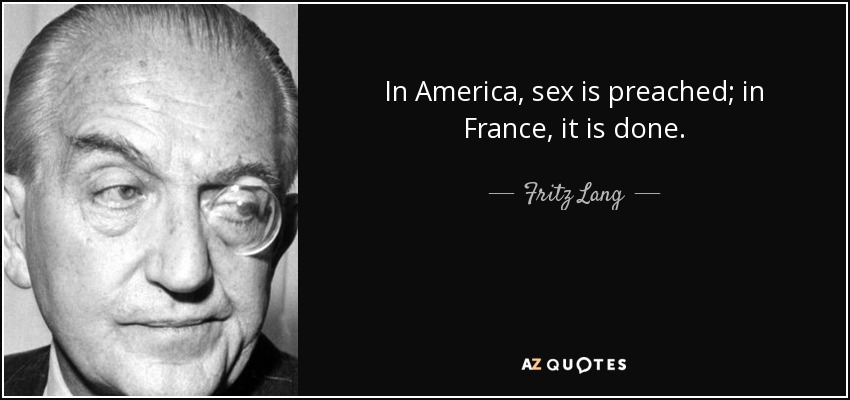 In America, sex is preached; in France, it is done. - Fritz Lang