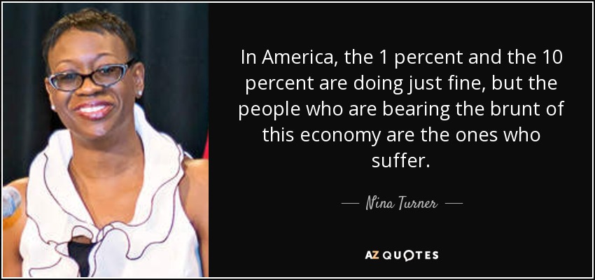 In America, the 1 percent and the 10 percent are doing just fine, but the people who are bearing the brunt of this economy are the ones who suffer. - Nina Turner