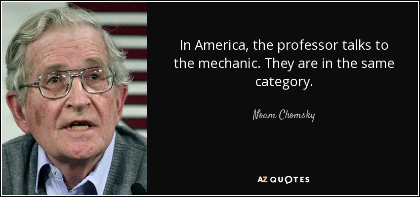 In America, the professor talks to the mechanic. They are in the same category. - Noam Chomsky