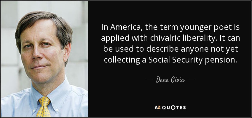 In America, the term younger poet is applied with chivalric liberality. It can be used to describe anyone not yet collecting a Social Security pension. - Dana Gioia