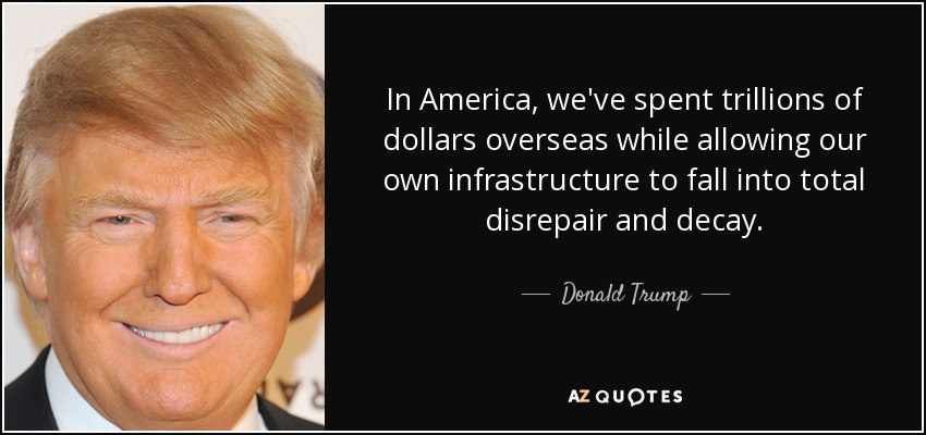 In America, we've spent trillions of dollars overseas while allowing our own infrastructure to fall into total disrepair and decay. - Donald Trump