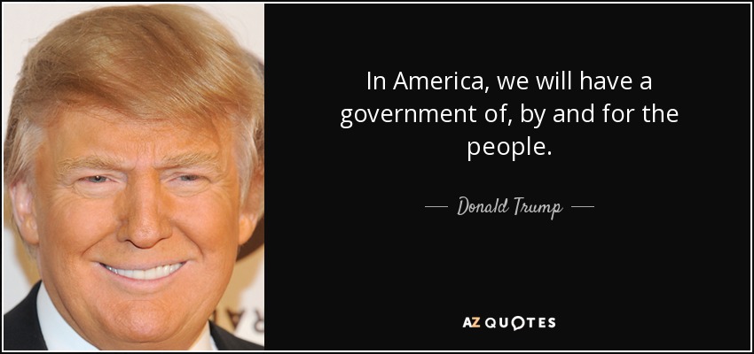 In America, we will have a government of, by and for the people. - Donald Trump