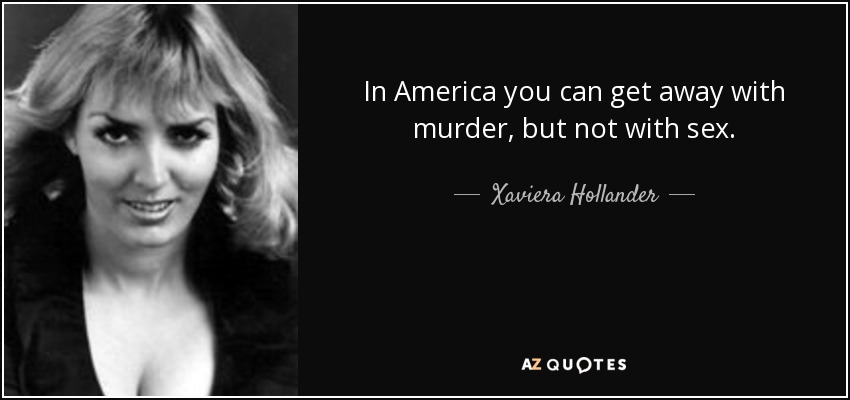In America you can get away with murder, but not with sex. - Xaviera Hollander