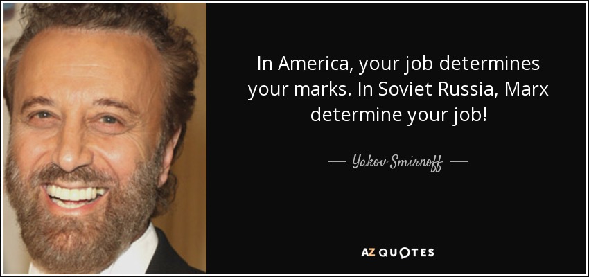 In America, your job determines your marks. In Soviet Russia, Marx determine your job! - Yakov Smirnoff