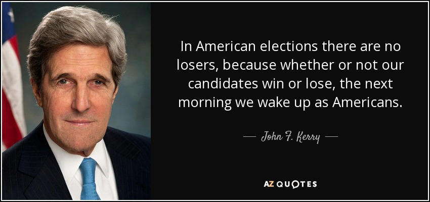 In American elections there are no losers, because whether or not our candidates win or lose, the next morning we wake up as Americans. - John F. Kerry