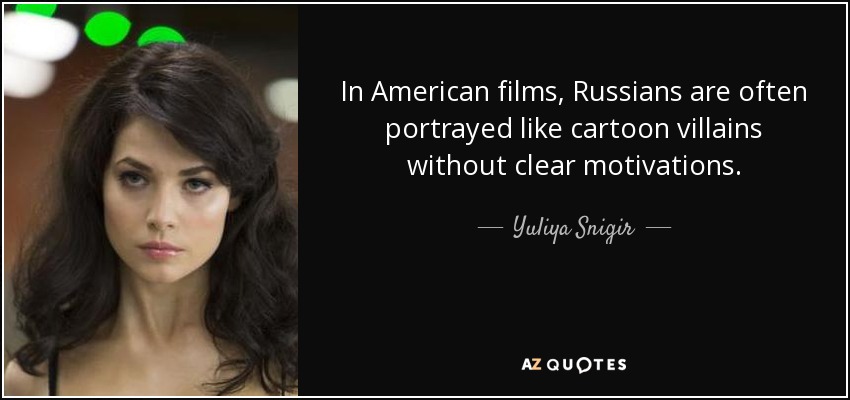 In American films, Russians are often portrayed like cartoon villains without clear motivations. - Yuliya Snigir