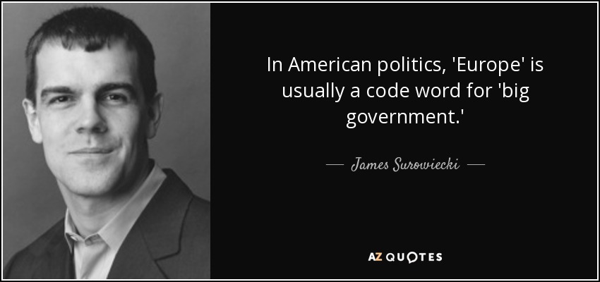 In American politics, 'Europe' is usually a code word for 'big government.' - James Surowiecki