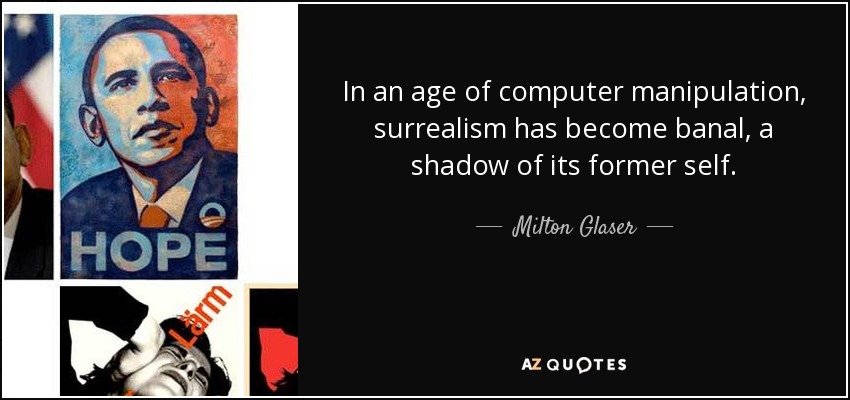In an age of computer manipulation, surrealism has become banal, a shadow of its former self. - Milton Glaser