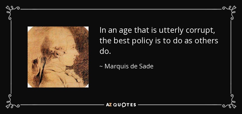 In an age that is utterly corrupt, the best policy is to do as others do. - Marquis de Sade