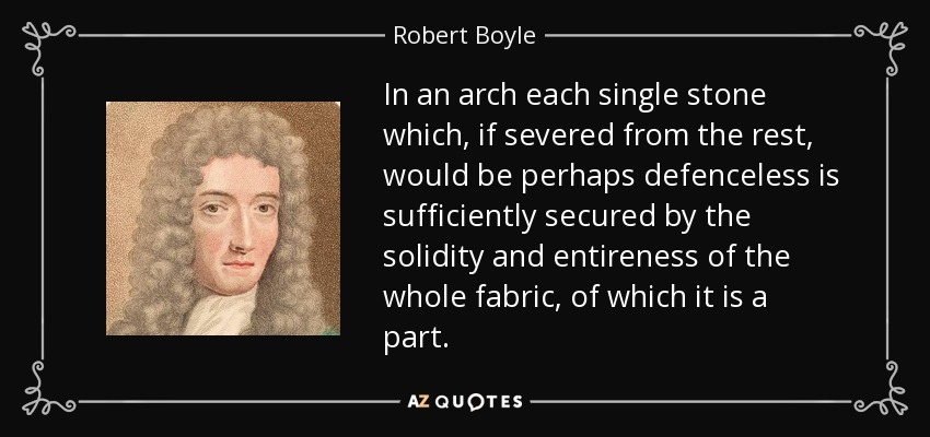 Robert Boyle quote: In an arch each single stone which, if severed from...
