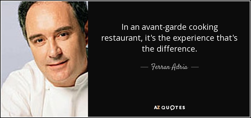 In an avant-garde cooking restaurant, it's the experience that's the difference. - Ferran Adria