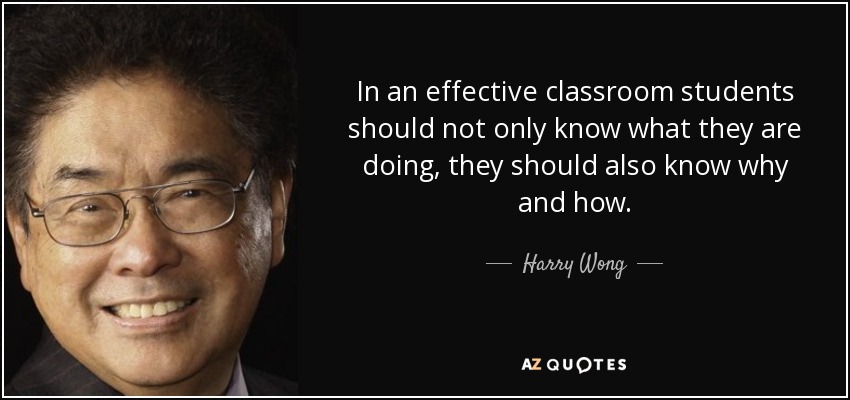 In an effective classroom students should not only know what they are doing, they should also know why and how. - Harry Wong