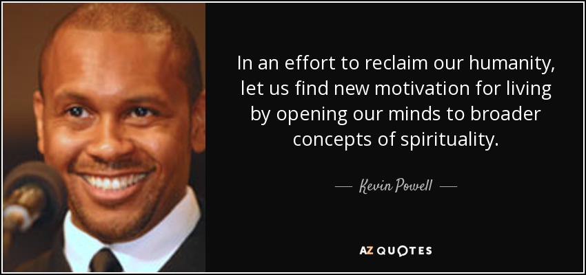 In an effort to reclaim our humanity, let us find new motivation for living by opening our minds to broader concepts of spirituality. - Kevin Powell