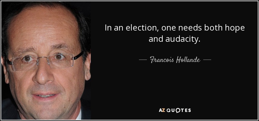 In an election, one needs both hope and audacity. - Francois Hollande