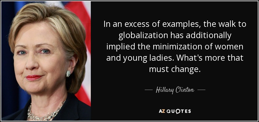 In an excess of examples, the walk to globalization has additionally implied the minimization of women and young ladies. What's more that must change. - Hillary Clinton
