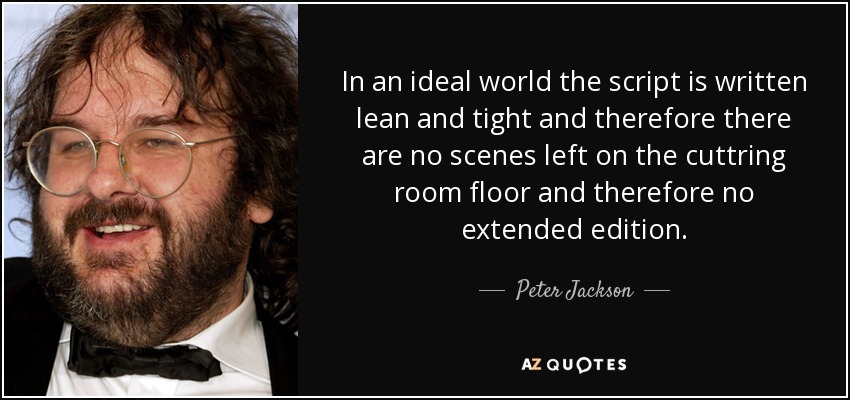 In an ideal world the script is written lean and tight and therefore there are no scenes left on the cuttring room floor and therefore no extended edition. - Peter Jackson