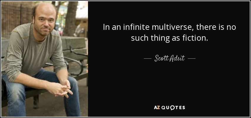 In an infinite multiverse, there is no such thing as fiction. - Scott Adsit