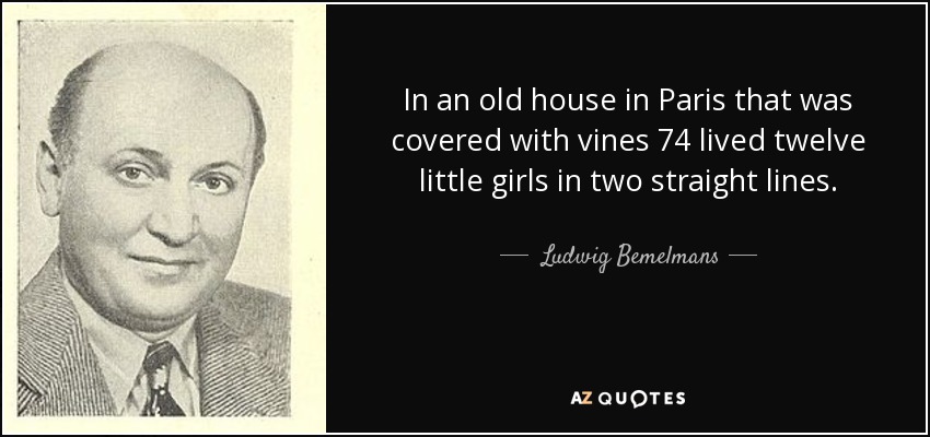 In an old house in Paris that was covered with vines 74 lived twelve little girls in two straight lines. - Ludwig Bemelmans