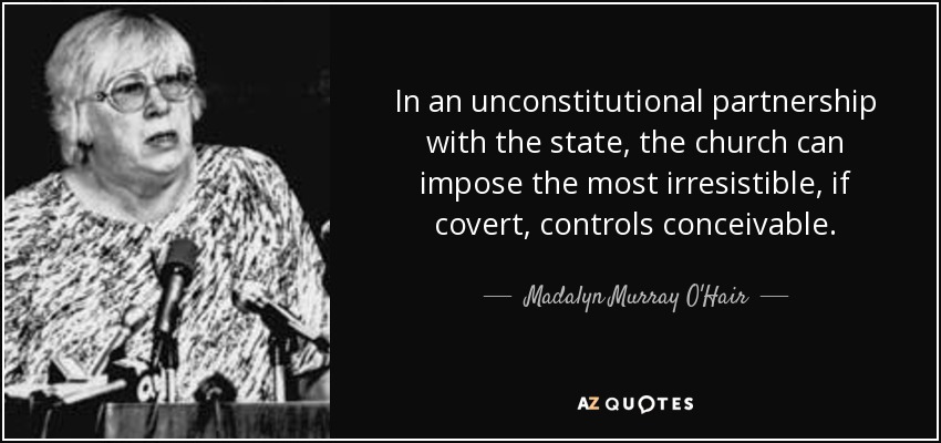 In an unconstitutional partnership with the state, the church can impose the most irresistible, if covert, controls conceivable. - Madalyn Murray O'Hair