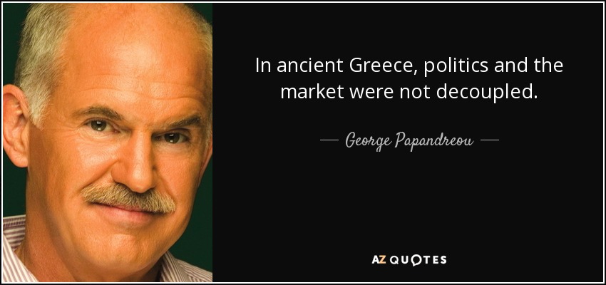 In ancient Greece, politics and the market were not decoupled. - George Papandreou