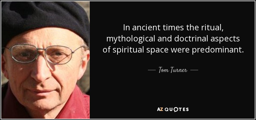 In ancient times the ritual, mythological and doctrinal aspects of spiritual space were predominant. - Tom Turner