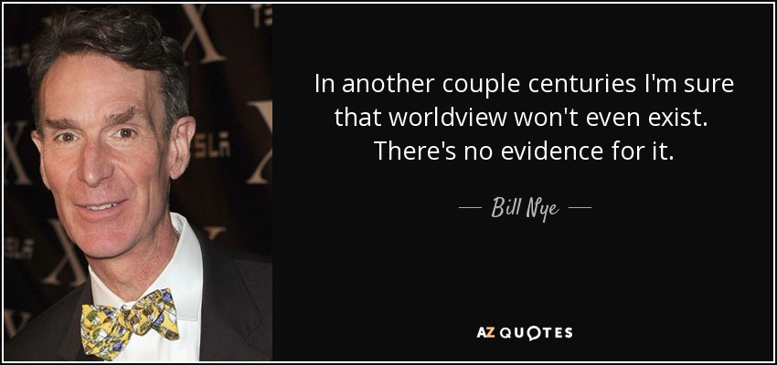 In another couple centuries I'm sure that worldview won't even exist. There's no evidence for it. - Bill Nye