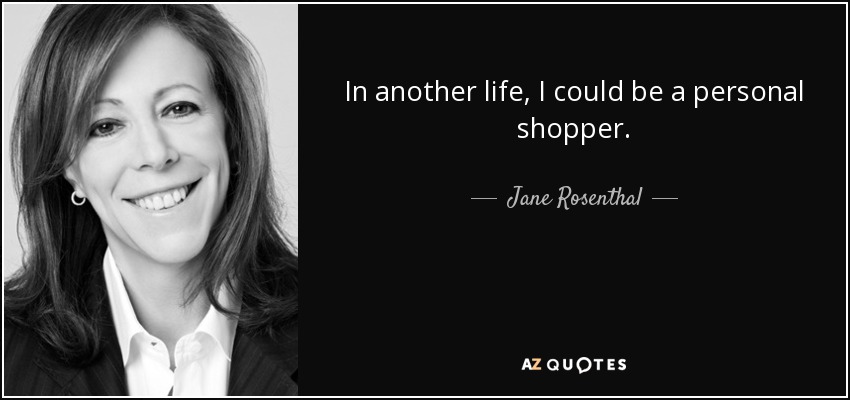 In another life, I could be a personal shopper. - Jane Rosenthal