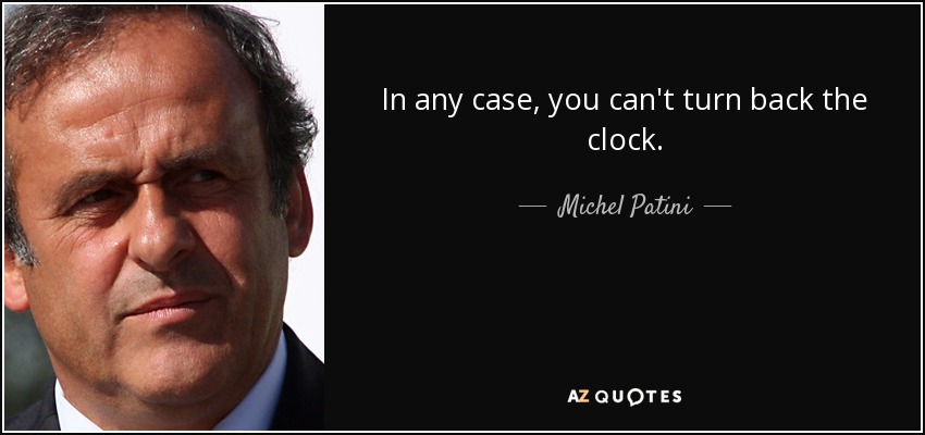 In any case, you can't turn back the clock. - Michel Patini