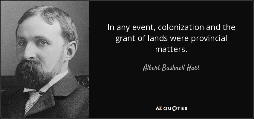 In any event, colonization and the grant of lands were provincial matters. - Albert Bushnell Hart