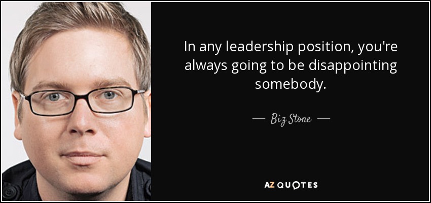 In any leadership position, you're always going to be disappointing somebody. - Biz Stone