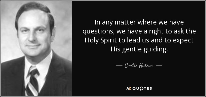 In any matter where we have questions, we have a right to ask the Holy Spirit to lead us and to expect His gentle guiding. - Curtis Hutson