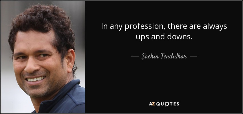 In any profession, there are always ups and downs. - Sachin Tendulkar