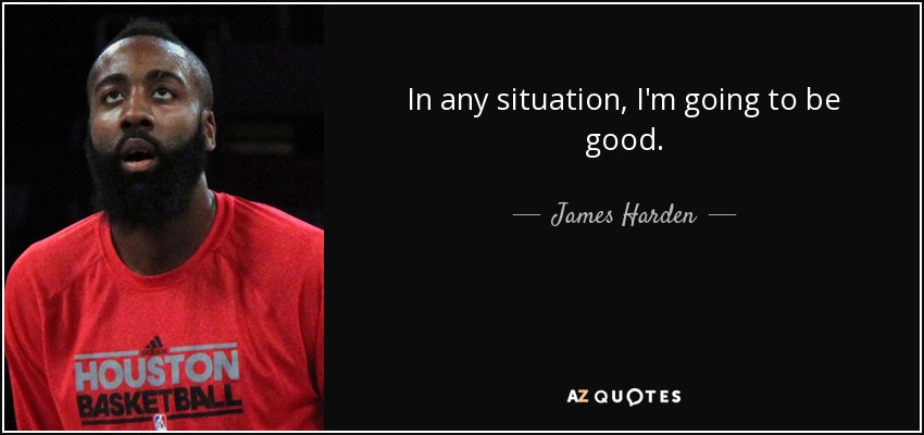 In any situation, I'm going to be good. - James Harden