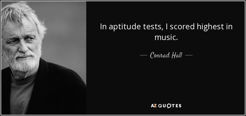 In aptitude tests, I scored highest in music. - Conrad Hall
