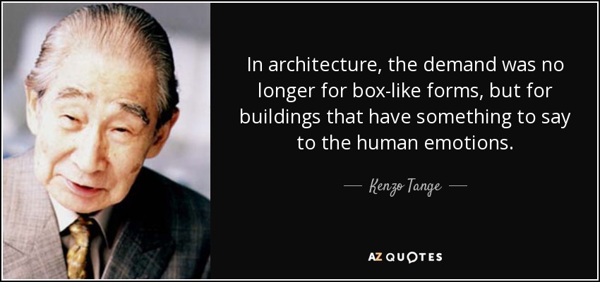 In architecture, the demand was no longer for box-like forms, but for buildings that have something to say to the human emotions. - Kenzo Tange