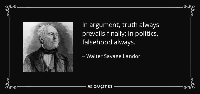 In argument, truth always prevails finally; in politics, falsehood always. - Walter Savage Landor