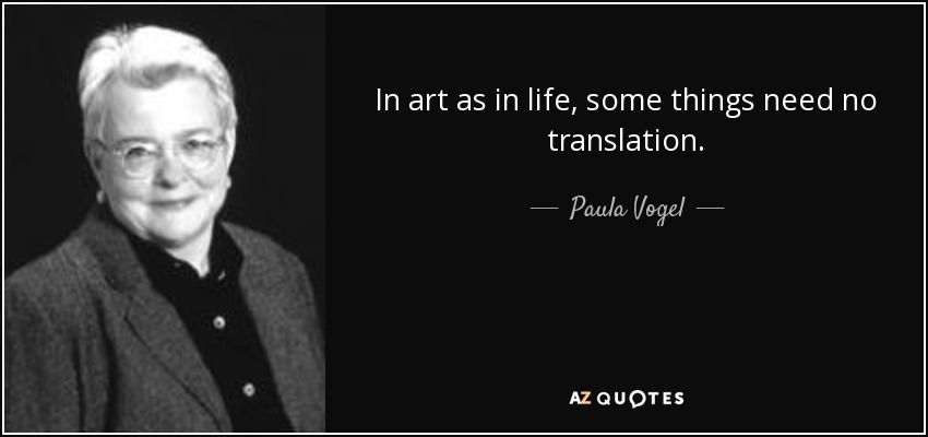 In art as in life, some things need no translation. - Paula Vogel