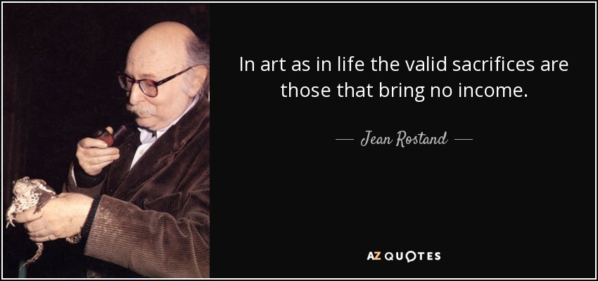In art as in life the valid sacrifices are those that bring no income. - Jean Rostand