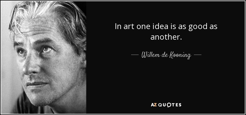 In art one idea is as good as another. - Willem de Kooning