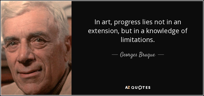 In art, progress lies not in an extension, but in a knowledge of limitations. - Georges Braque