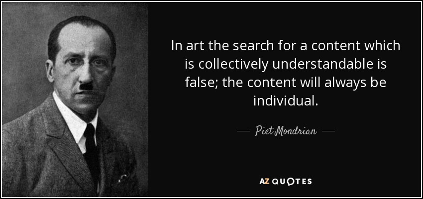 In art the search for a content which is collectively understandable is false; the content will always be individual. - Piet Mondrian