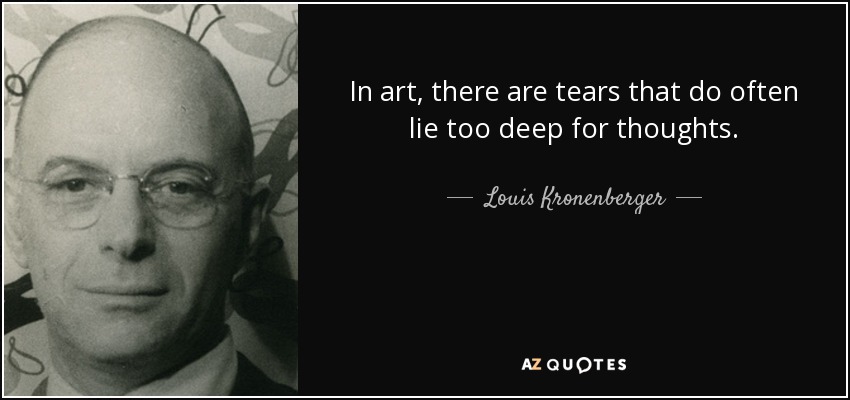 In art, there are tears that do often lie too deep for thoughts. - Louis Kronenberger