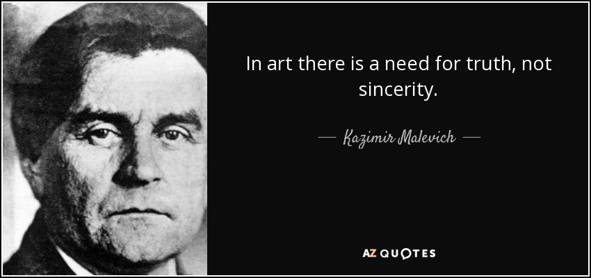 In art there is a need for truth, not sincerity. - Kazimir Malevich