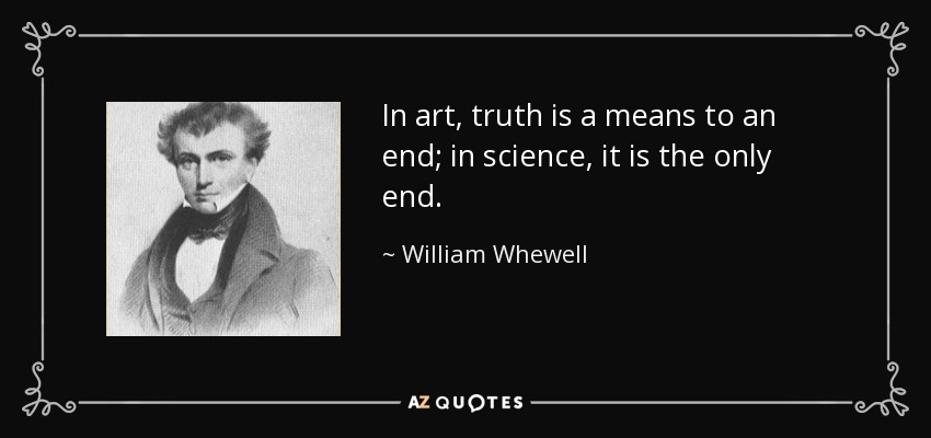 In art, truth is a means to an end; in science, it is the only end. - William Whewell