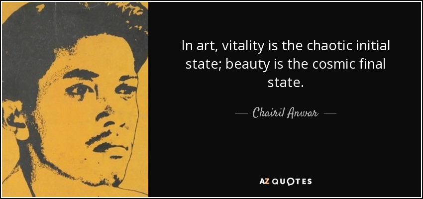 In art, vitality is the chaotic initial state; beauty is the cosmic final state. - Chairil Anwar