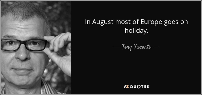 In August most of Europe goes on holiday. - Tony Visconti