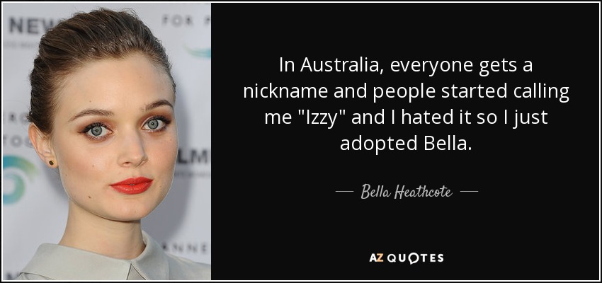 In Australia, everyone gets a nickname and people started calling me 